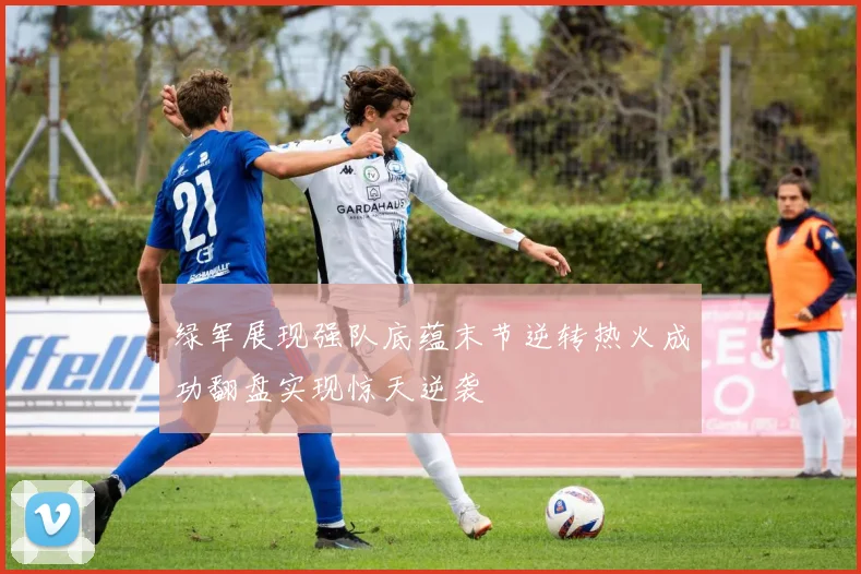 绿军展现强队底蕴末节逆转热火成功翻盘实现惊天逆袭