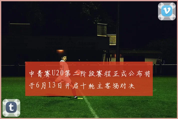 中青赛U20第二阶段赛程正式公布将于6月13日开启十轮主客场对决