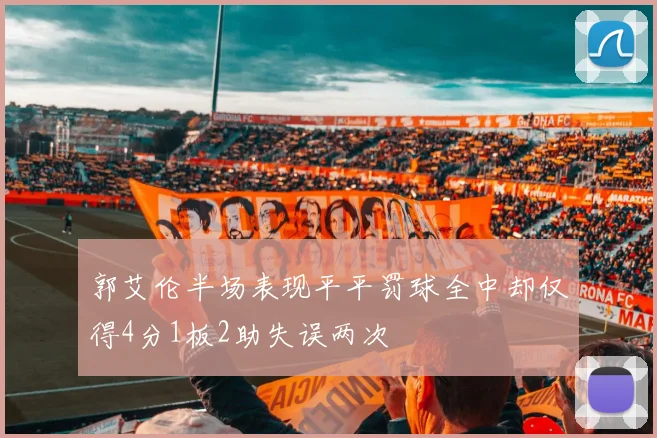 郭艾伦半场表现平平罚球全中却仅得4分1板2助失误两次